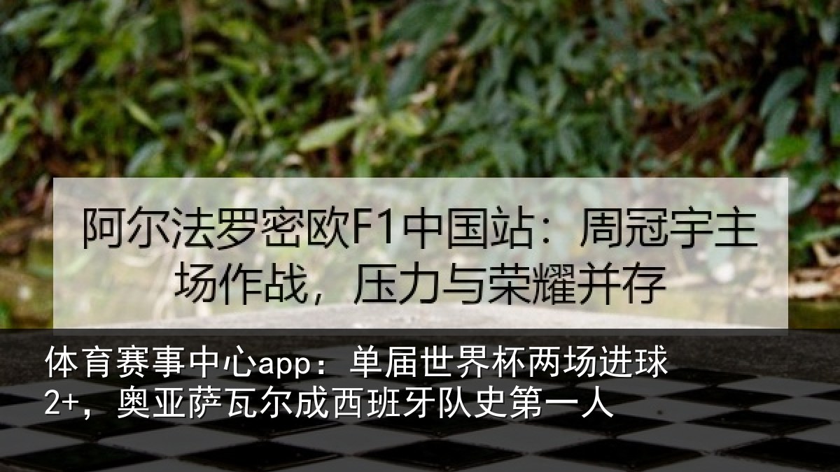 体育赛事中心app：单届世界杯两场进球2+，奥亚萨瓦尔成西班牙队史第一人