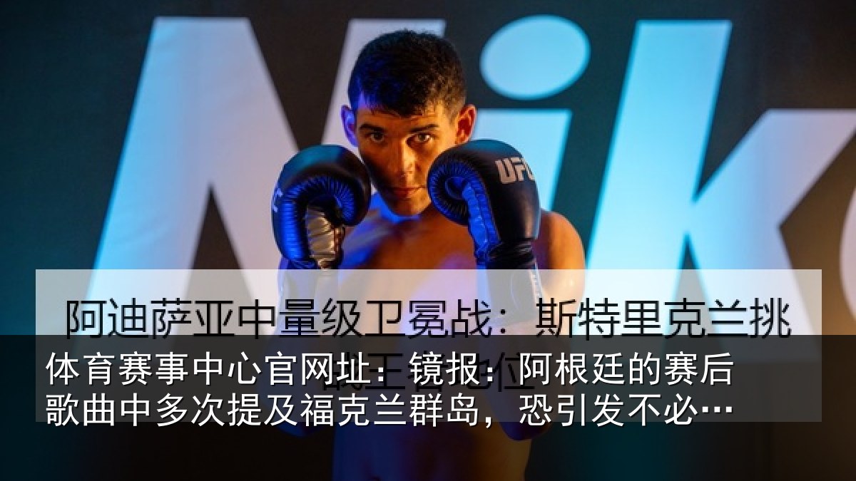 体育赛事中心官网址：镜报：阿根廷的赛后歌曲中多次提及福克兰群岛，恐引发不必要争议
